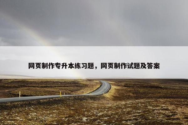网页制作专升本练习题，网页制作试题及答案