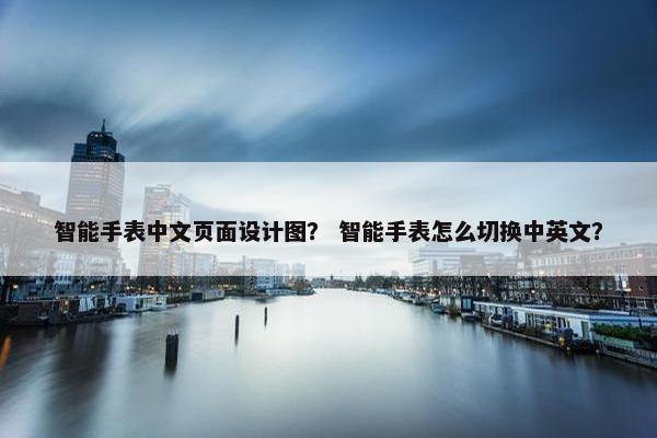 智能手表中文页面设计图？ 智能手表怎么切换中英文？