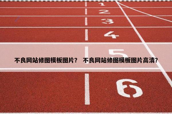 不良网站修图模板图片？ 不良网站修图模板图片高清？