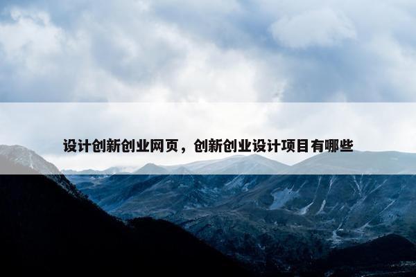 设计创新创业网页，创新创业设计项目有哪些