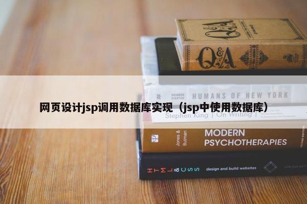 网页设计jsp调用数据库实现（jsp中使用数据库）