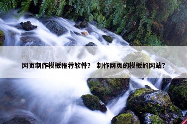 网页制作模板推荐软件？ 制作网页的模板的网站？