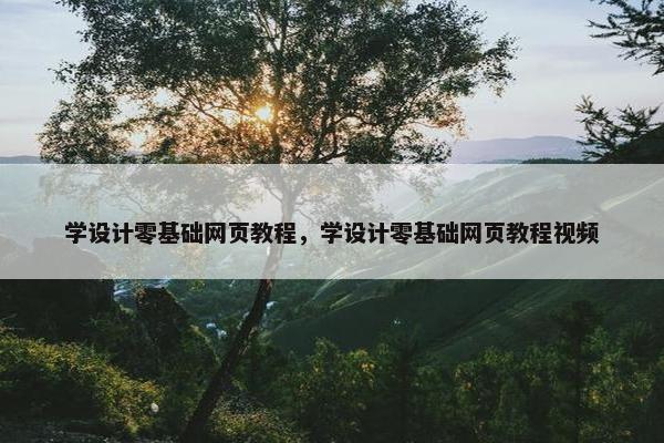 学设计零基础网页教程，学设计零基础网页教程视频