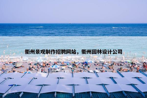 衢州景观制作招聘网站，衢州园林设计公司