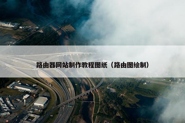 路由器网站制作教程图纸（路由图绘制）