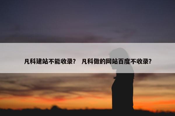 凡科建站不能收录？ 凡科做的网站百度不收录？