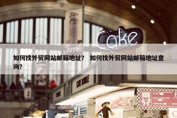 如何找外贸网站邮箱地址？ 如何找外贸网站邮箱地址查询？