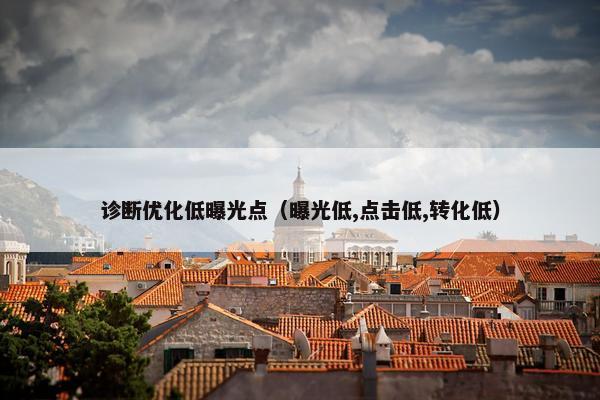 诊断优化低曝光点（曝光低,点击低,转化低）