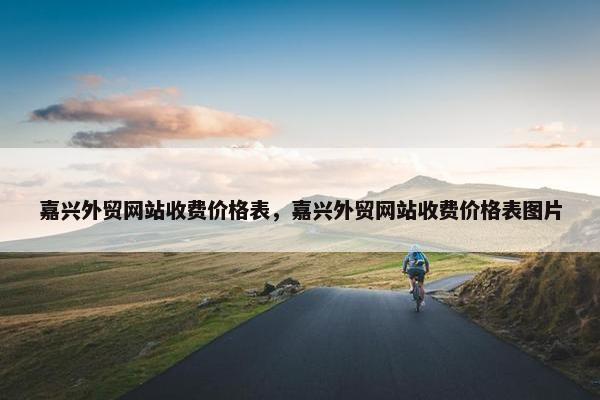 嘉兴外贸网站收费价格表，嘉兴外贸网站收费价格表图片