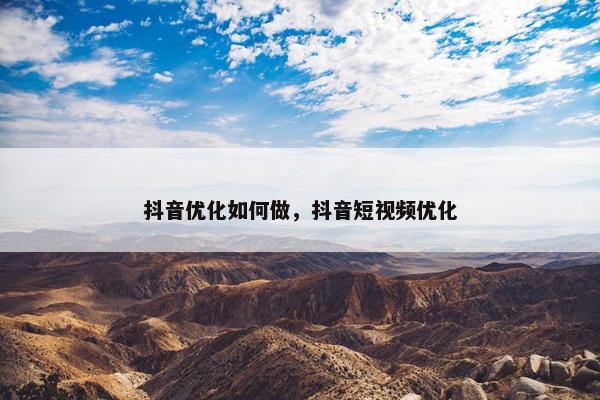 抖音优化如何做，抖音短视频优化