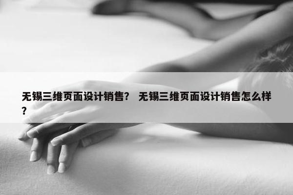 无锡三维页面设计销售？ 无锡三维页面设计销售怎么样？