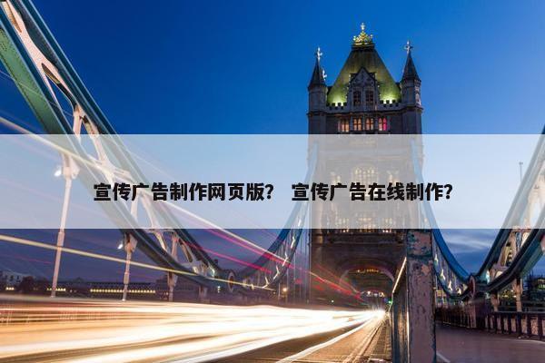 宣传广告制作网页版？ 宣传广告在线制作？
