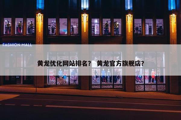 黄龙优化网站排名？ 黄龙官方旗舰店？