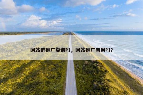 网站群推广靠谱吗，网站推广有用吗?