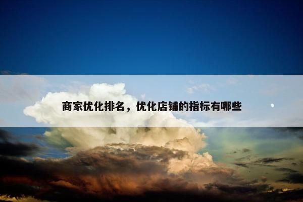 商家优化排名，优化店铺的指标有哪些