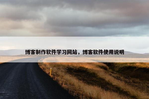博客制作软件学习网站，博客软件使用说明
