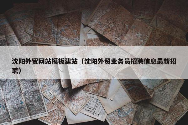 沈阳外贸网站模板建站（沈阳外贸业务员招聘信息最新招聘）