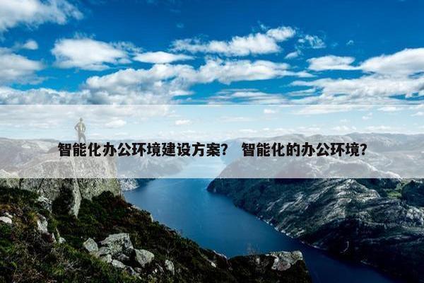 智能化办公环境建设方案？ 智能化的办公环境？