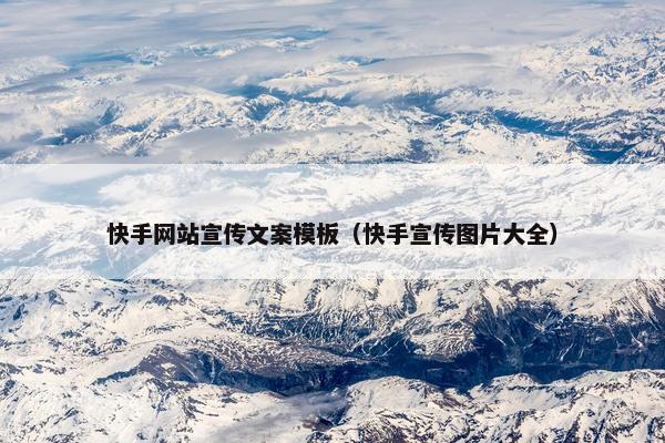 快手网站宣传文案模板（快手宣传图片大全）