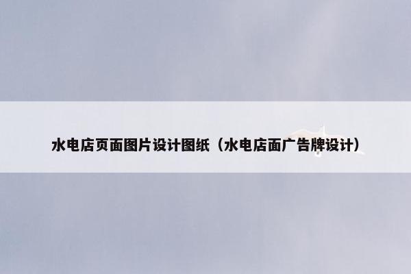 水电店页面图片设计图纸（水电店面广告牌设计）