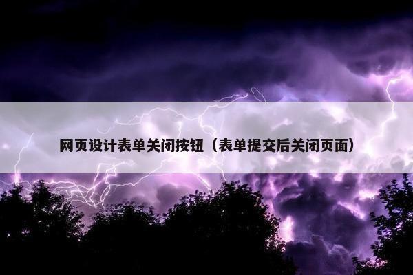 网页设计表单关闭按钮（表单提交后关闭页面）