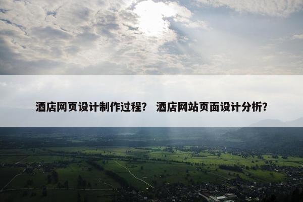 酒店网页设计制作过程？ 酒店网站页面设计分析？
