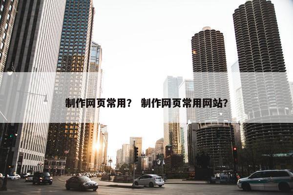 制作网页常用？ 制作网页常用网站？