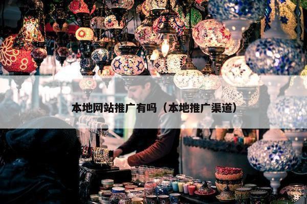 本地网站推广有吗（本地推广渠道）