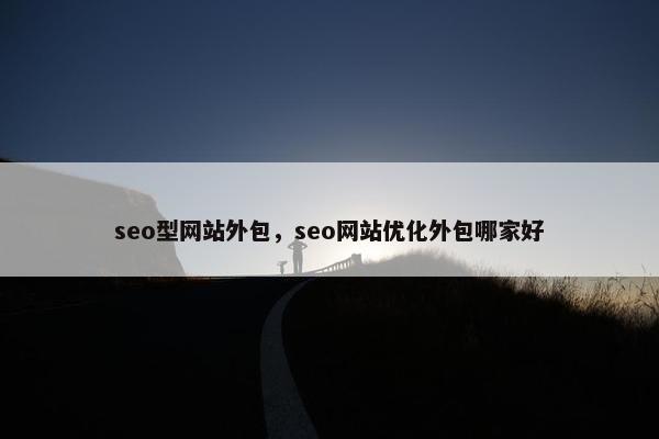 seo型网站外包，seo网站优化外包哪家好