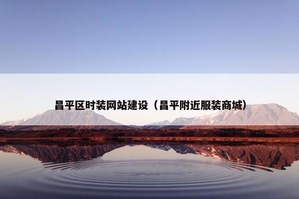 昌平区时装网站建设（昌平附近服装商城）