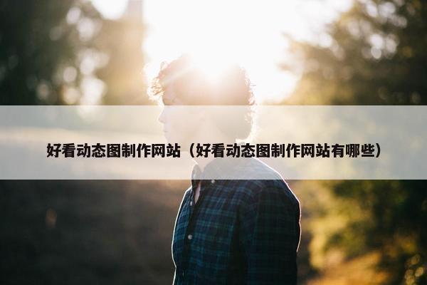 好看动态图制作网站（好看动态图制作网站有哪些）