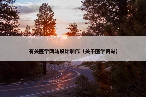 有关医学网站设计制作（关于医学网站）
