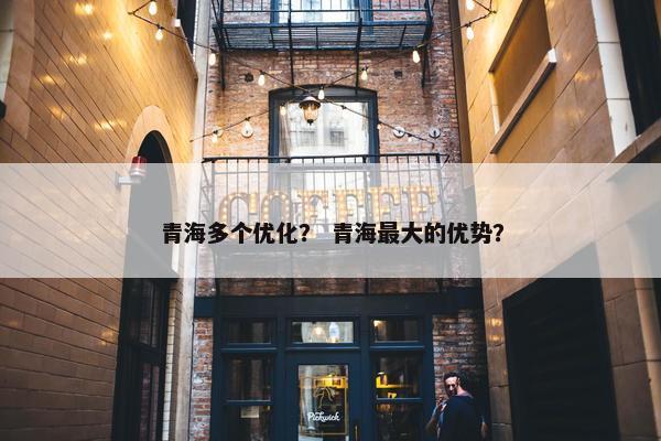 青海多个优化？ 青海最大的优势？