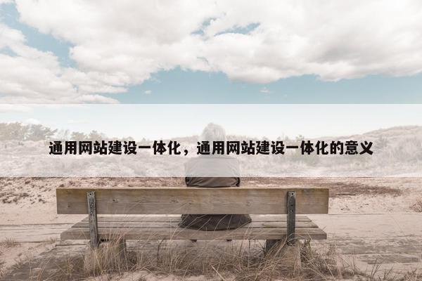 通用网站建设一体化，通用网站建设一体化的意义