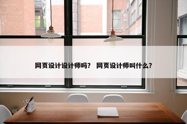 网页设计设计师吗？ 网页设计师叫什么？