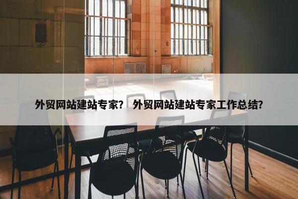 外贸网站建站专家？ 外贸网站建站专家工作总结？