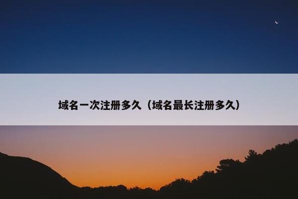 域名一次注册多久（域名最长注册多久）