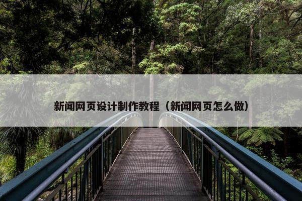 新闻网页设计制作教程（新闻网页怎么做）