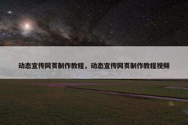 动态宣传网页制作教程，动态宣传网页制作教程视频