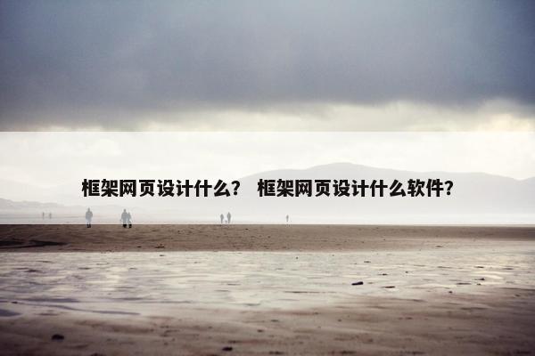 框架网页设计什么？ 框架网页设计什么软件？