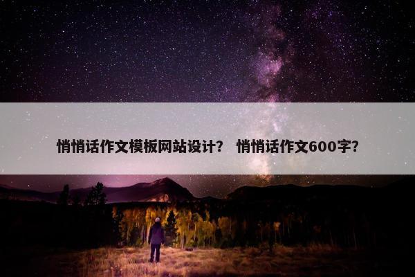 悄悄话作文模板网站设计？ 悄悄话作文600字？