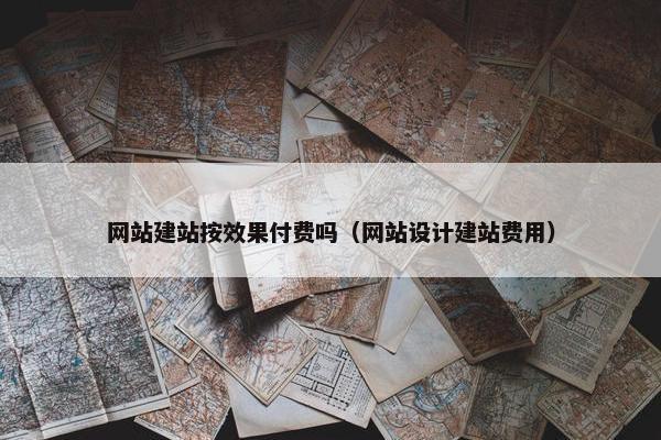 网站建站按效果付费吗（网站设计建站费用）