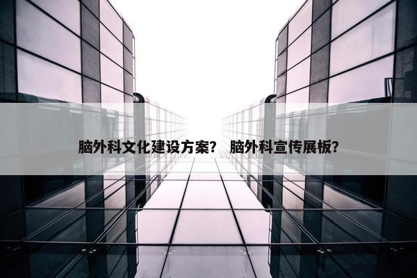 脑外科文化建设方案？ 脑外科宣传展板？