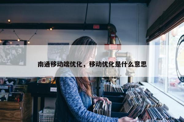 南通移动端优化，移动优化是什么意思