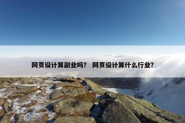 网页设计算副业吗？ 网页设计算什么行业？