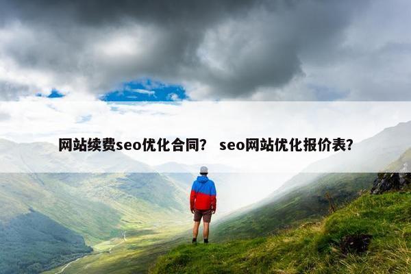 网站续费seo优化合同？ seo网站优化报价表？