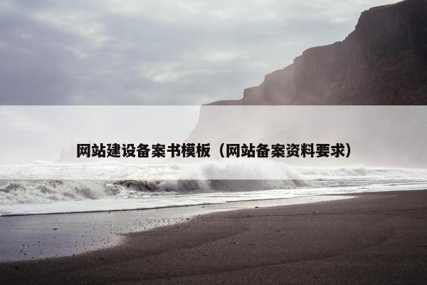 网站建设备案书模板（网站备案资料要求）