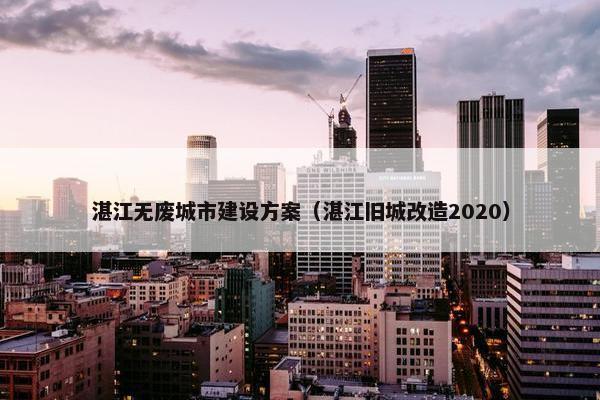 湛江无废城市建设方案（湛江旧城改造2020）