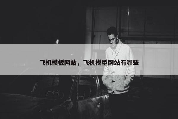 飞机模板网站，飞机模型网站有哪些