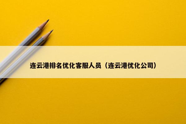 连云港排名优化客服人员（连云港优化公司）